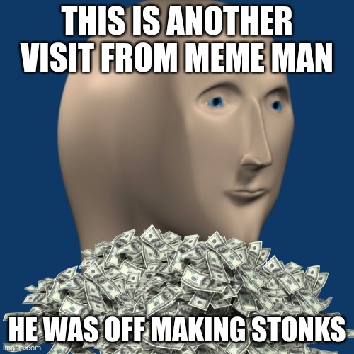 meme man | THIS IS ANOTHER VISIT FROM MEME MAN; HE WAS OFF MAKING STONKS | image tagged in meme man,stonks,daily meme man | made w/ Imgflip meme maker