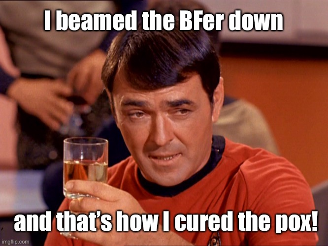 Star Trek Scotty | and that’s how I cured the pox! I beamed the BFer down | image tagged in star trek scotty | made w/ Imgflip meme maker