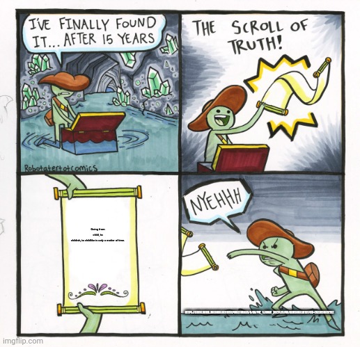 The Scroll Of Truth Meme | Going from child, to childish, to childlike is only a matter of time. HTTPS://STATIC.WIKIA.NOCOOKIE.NET/INTELPORE2/IMAGES/D/DA/PUZ_%28MAY_2022%29.PNG/REVISION/LATEST?CB=20220516132152 | image tagged in memes,the scroll of truth | made w/ Imgflip meme maker