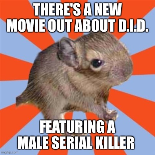 Dissociative Identity Disorder movies and the serial killer trope | THERE'S A NEW MOVIE OUT ABOUT D.I.D. FEATURING A MALE SERIAL KILLER | image tagged in dissociative degu,mental illness,dissociative identity disorder,serial killer,movies | made w/ Imgflip meme maker