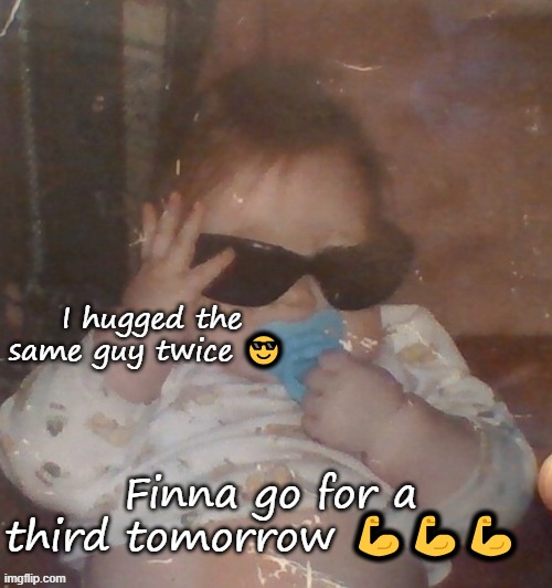 Baby bubonic :D | I hugged the same guy twice 😎; Finna go for a third tomorrow 💪💪💪 | image tagged in baby bubonic d | made w/ Imgflip meme maker
