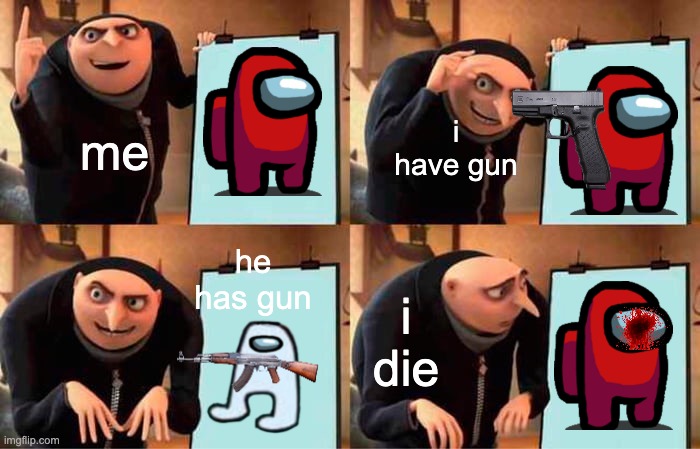 Gru's Plan | i have gun; me; he has gun; i die | image tagged in memes,gru's plan | made w/ Imgflip meme maker