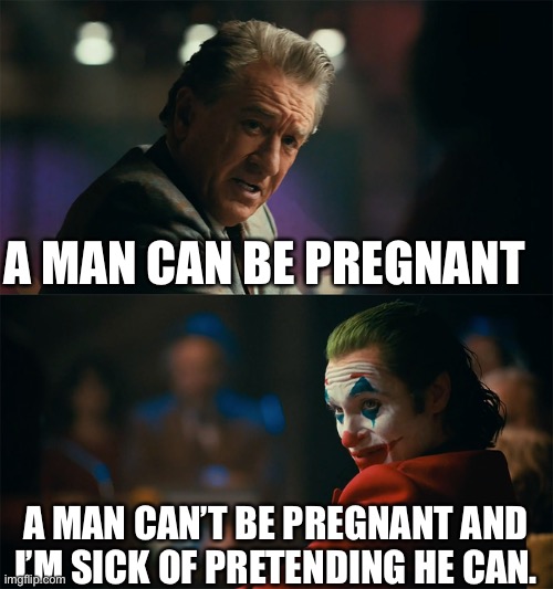 Pregnant man ? | A MAN CAN BE PREGNANT; A MAN CAN’T BE PREGNANT AND I’M SICK OF PRETENDING HE CAN. | image tagged in i'm tired of pretending it's not | made w/ Imgflip meme maker
