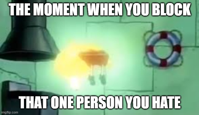 Floating Spongebob | THE MOMENT WHEN YOU BLOCK; THAT ONE PERSON YOU HATE | image tagged in floating spongebob | made w/ Imgflip meme maker