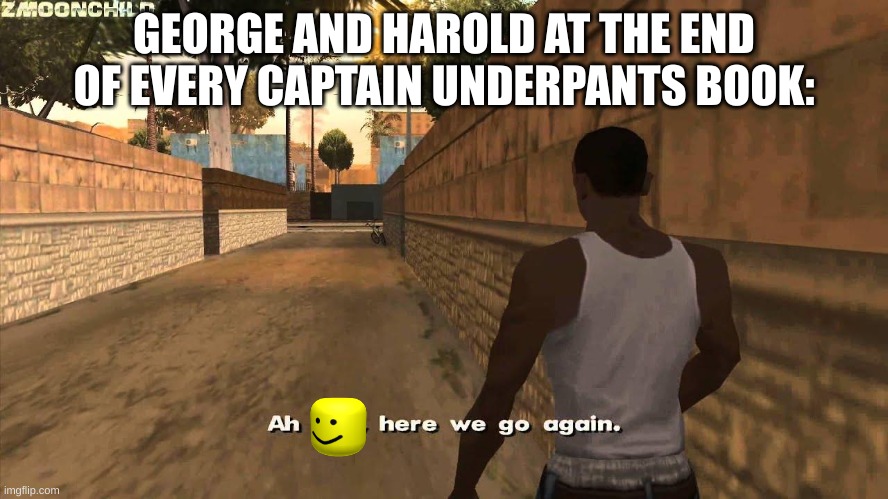 seriously tho | GEORGE AND HAROLD AT THE END OF EVERY CAPTAIN UNDERPANTS BOOK: | image tagged in here we go again,captain underpants | made w/ Imgflip meme maker