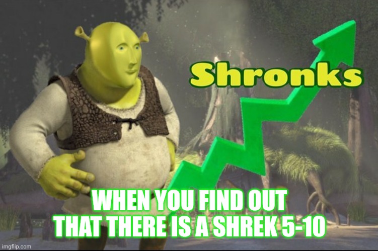 Shronks | WHEN YOU FIND OUT THAT THERE IS A SHREK 5-10 | image tagged in shronks | made w/ Imgflip meme maker