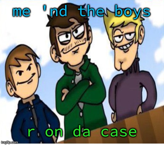 neigh-bores | me 'nd the boys r on da case | image tagged in neigh-bores | made w/ Imgflip meme maker