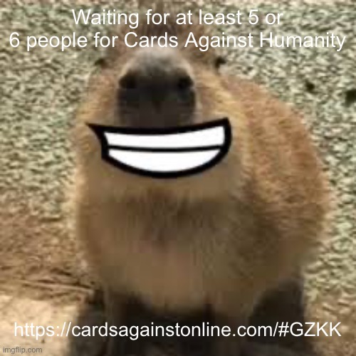 https://cardsagainstonline.com/#GZKK | Waiting for at least 5 or 6 people for Cards Against Humanity; https://cardsagainstonline.com/#GZKK | image tagged in gort | made w/ Imgflip meme maker
