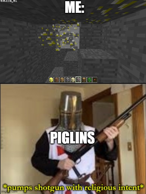 ruh roh | ME:; PIGLINS | image tagged in minecraft,gold,oh no,loads shotgun with malicious intent | made w/ Imgflip meme maker