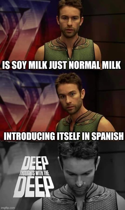 Deep Thoughts with the Deep | IS SOY MILK JUST NORMAL MILK; INTRODUCING ITSELF IN SPANISH | image tagged in deep thoughts with the deep,milk,wait what | made w/ Imgflip meme maker