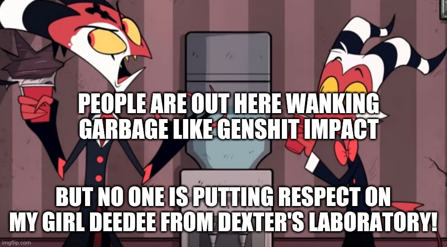 It was one time! | PEOPLE ARE OUT HERE WANKING GARBAGE LIKE GENSHIT IMPACT; BUT NO ONE IS PUTTING RESPECT ON MY GIRL DEEDEE FROM DEXTER'S LABORATORY! | image tagged in it was one time | made w/ Imgflip meme maker