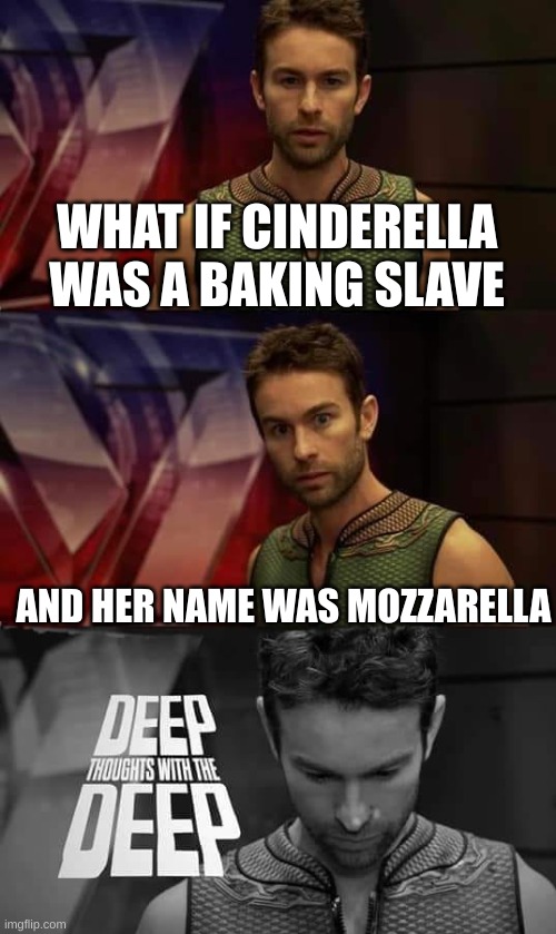Deep Thoughts with the Deep |  WHAT IF CINDERELLA WAS A BAKING SLAVE; AND HER NAME WAS MOZZARELLA | image tagged in deep thoughts with the deep,meme,wait what,deep thoughts,cinderella,cheese | made w/ Imgflip meme maker