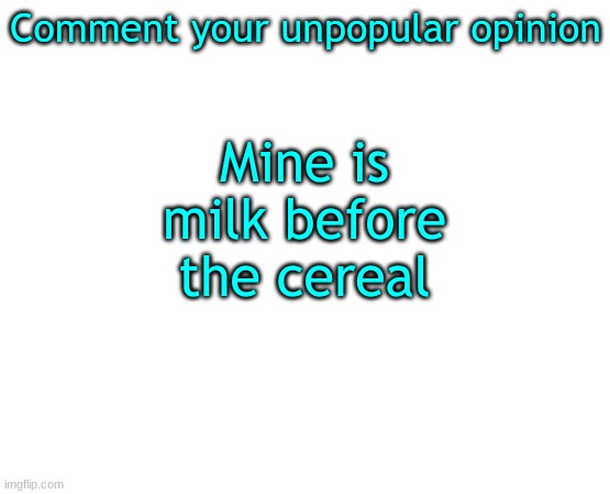 Untilled temp | Comment your unpopular opinion; Mine is milk before the cereal | image tagged in untilled temp | made w/ Imgflip meme maker