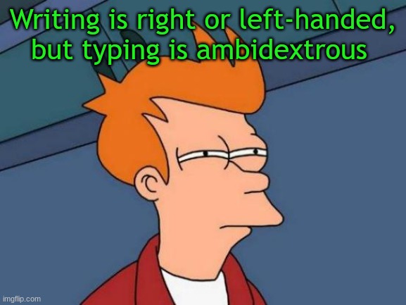 Shower thoughts | Writing is right or left-handed, but typing is ambidextrous | image tagged in memes,futurama fry,shower thoughts | made w/ Imgflip meme maker