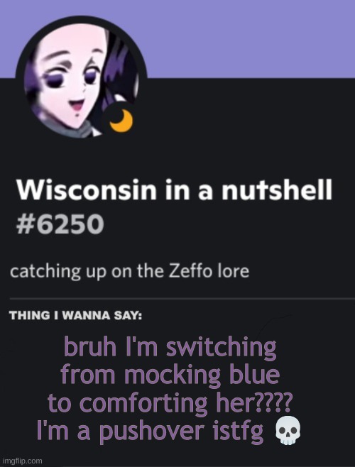 I honestly don't think blue is evil or anything, just too attention seeking | bruh I'm switching from mocking blue to comforting her???? I'm a pushover istfg 💀 | image tagged in cheeseoftruth s discord temp,help me msmg,is this the right thing to do | made w/ Imgflip meme maker