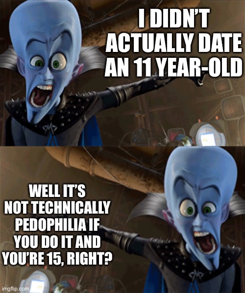 Spoir | I DIDN’T ACTUALLY DATE AN 11 YEAR-OLD; WELL IT’S NOT TECHNICALLY PEDOPHILIA IF YOU DO IT AND YOU’RE 15, RIGHT? | made w/ Imgflip meme maker