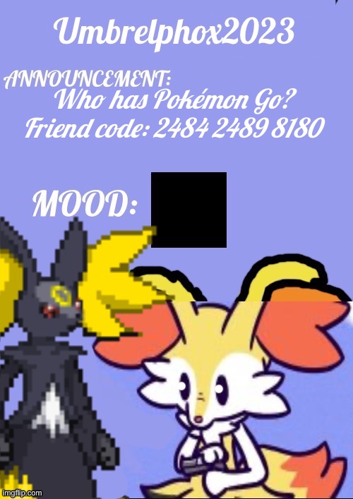 Empty/Bored | Who has Pokémon Go?
Friend code: 2484 2489 8180 | image tagged in umbrelphox2023 announcement template | made w/ Imgflip meme maker