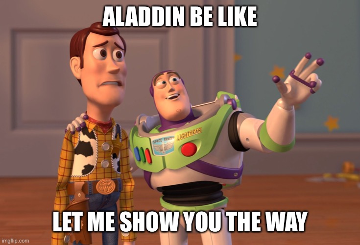 X, X Everywhere | ALADDIN BE LIKE; LET ME SHOW YOU THE WAY | image tagged in memes,x x everywhere | made w/ Imgflip meme maker