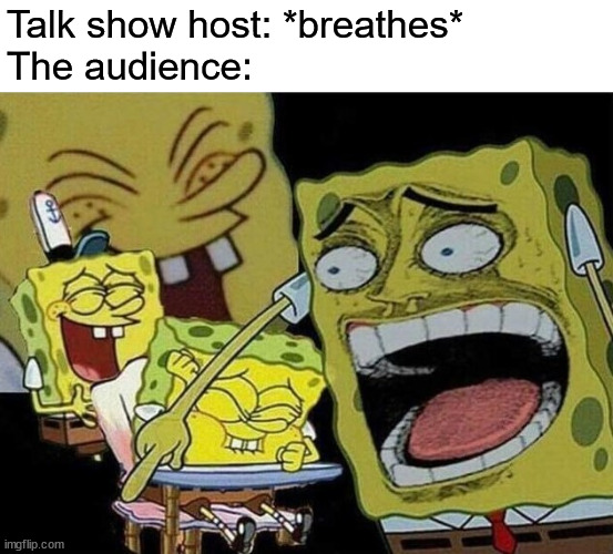 Тумук пщттф пшму нщг гз | Talk show host: *breathes*
The audience: | image tagged in spongebob laughing hysterically | made w/ Imgflip meme maker