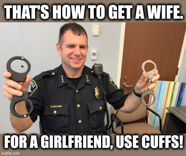 THAT'S HOW TO GET A WIFE. FOR A GIRLFRIEND, USE CUFFS! | made w/ Imgflip meme maker