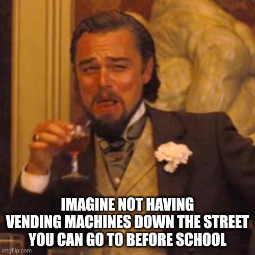 Lol went there this morning and got an ooze tube | IMAGINE NOT HAVING VENDING MACHINES DOWN THE STREET YOU CAN GO TO BEFORE SCHOOL | image tagged in memes,laughing leo | made w/ Imgflip meme maker