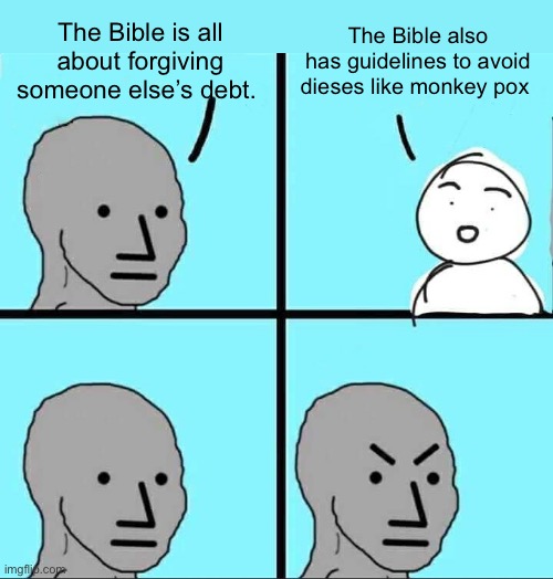 I hear more preaching from the left than anywhere else | The Bible is all about forgiving someone else’s debt. The Bible also has guidelines to avoid dieses like monkey pox | image tagged in npc meme,politics lol,memes | made w/ Imgflip meme maker