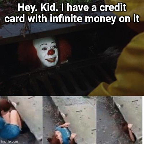 pennywise in sewer |  Hey. Kid. I have a credit card with infinite money on it | image tagged in pennywise in sewer,memes,your actually reading the tags | made w/ Imgflip meme maker