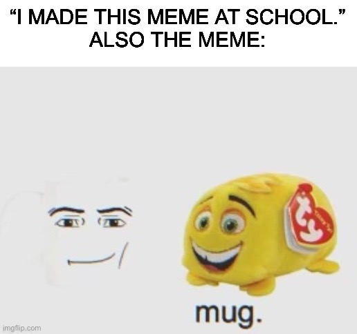 It what way is this school related? | “I MADE THIS MEME AT SCHOOL.”
ALSO THE MEME: | image tagged in memes,funny,school,mug,gifs,why are you reading this | made w/ Imgflip meme maker