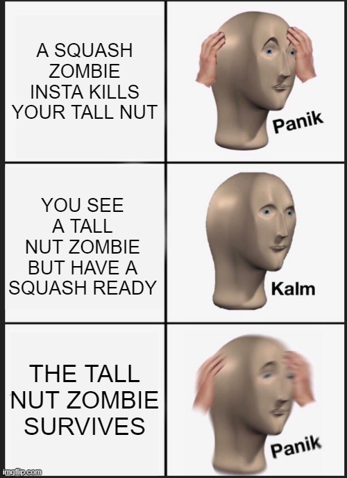 I Zombie nonsense | A SQUASH ZOMBIE INSTA KILLS YOUR TALL NUT; YOU SEE A TALL NUT ZOMBIE BUT HAVE A SQUASH READY; THE TALL NUT ZOMBIE SURVIVES | image tagged in memes,panik kalm panik,plants vs zombies,tower defense simulator | made w/ Imgflip meme maker