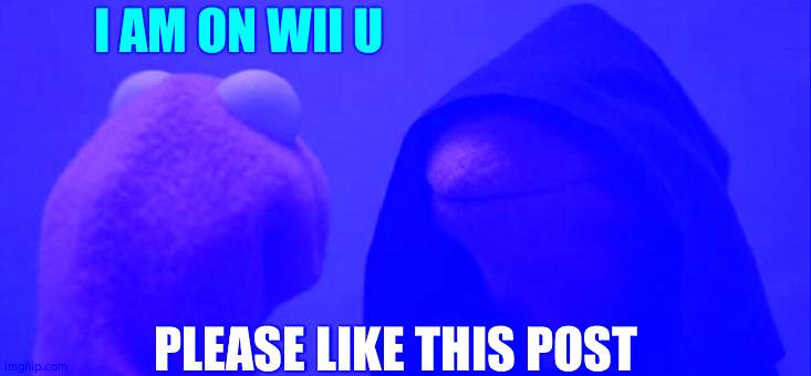 Evil Kermit | I AM ON WII U; PLEASE LIKE THIS POST | image tagged in memes,evil kermit | made w/ Imgflip meme maker