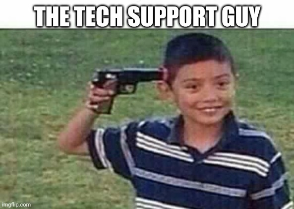 gun to head | THE TECH SUPPORT GUY | image tagged in gun to head | made w/ Imgflip meme maker