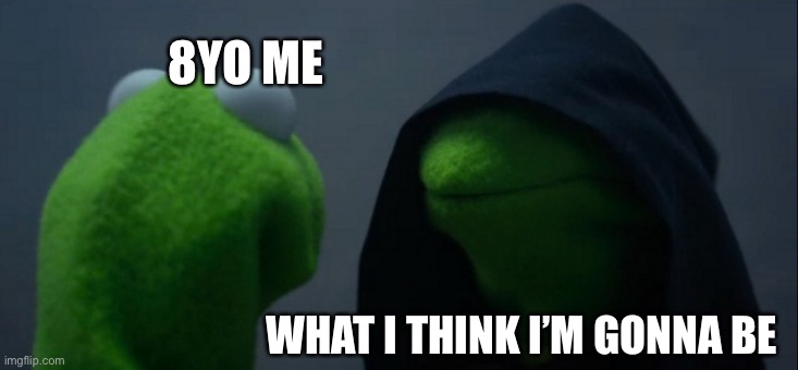 Evil Kermit | 8YO ME; WHAT I THINK I’M GONNA BE | image tagged in memes,evil kermit | made w/ Imgflip meme maker