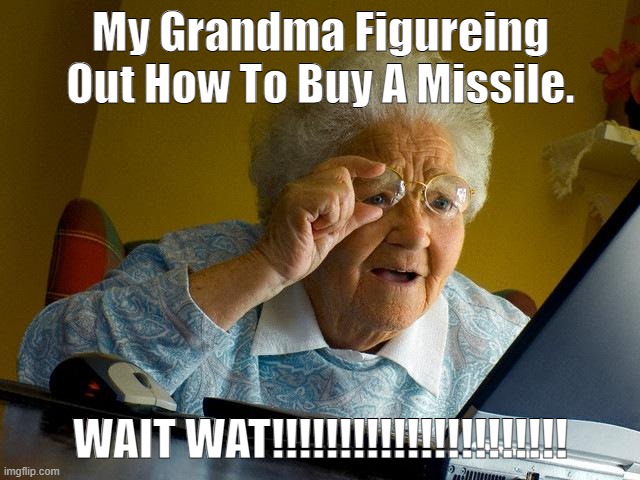 My Grandma | My Grandma Figureing Out How To Buy A Missile. WAIT WAT!!!!!!!!!!!!!!!!!!!!!! | image tagged in memes,grandma finds the internet | made w/ Imgflip meme maker