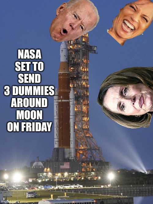 Artemis 1 launch | NASA SET TO SEND 3 DUMMIES AROUND MOON ON FRIDAY | image tagged in artemis 1 launch | made w/ Imgflip meme maker