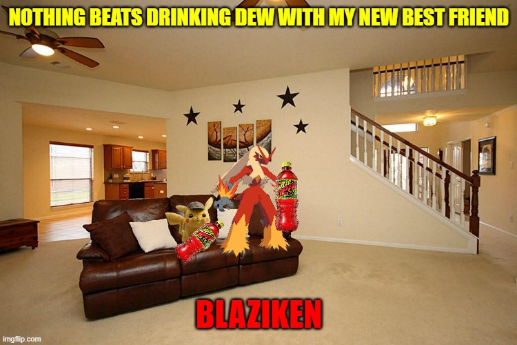 detective pikachu and blaziken best friends | NOTHING BEATS DRINKING DEW WITH MY NEW BEST FRIEND; BLAZIKEN | image tagged in living room ceiling fans,pokemon,best friends,mountain dew,memes | made w/ Imgflip meme maker