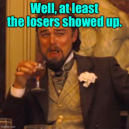 Laughing Leo Meme | Well, at least the losers showed up. | image tagged in memes,laughing leo | made w/ Imgflip meme maker
