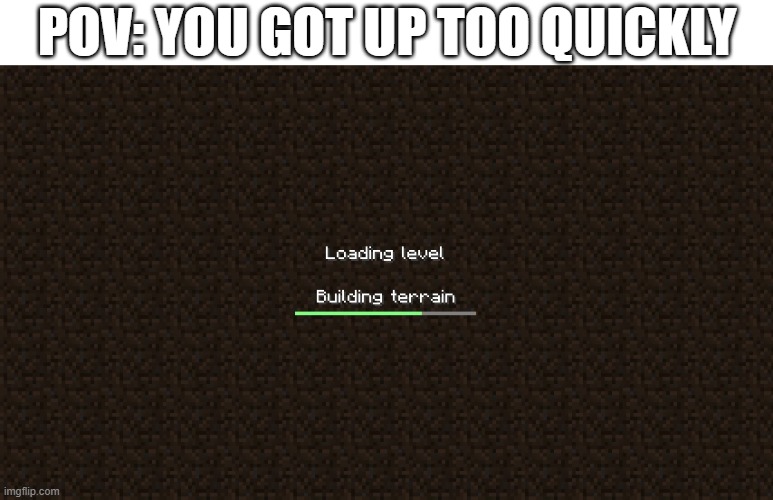 loading... | POV: YOU GOT UP TOO QUICKLY | image tagged in quick,loading,minecraft loading,pov,got up too quickly | made w/ Imgflip meme maker