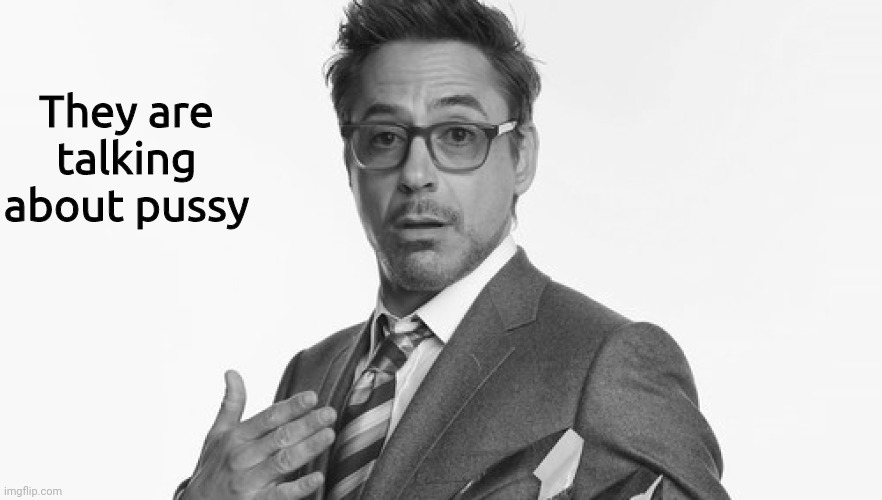 Robert Downey Jr's Comments | They are talking about pussy | image tagged in robert downey jr's comments | made w/ Imgflip meme maker