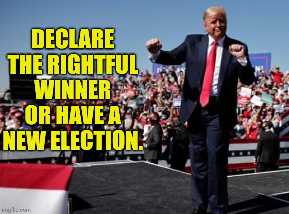 Trump dance fool | DECLARE THE RIGHTFUL WINNER OR HAVE A NEW ELECTION. | image tagged in trump dance fool | made w/ Imgflip meme maker