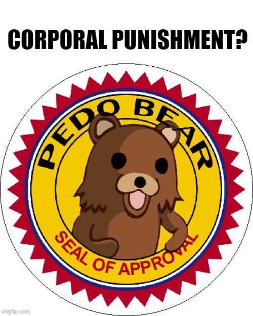 Pedo Bear Seal of Approval | CORPORAL PUNISHMENT? | image tagged in pedo bear seal of approval | made w/ Imgflip meme maker