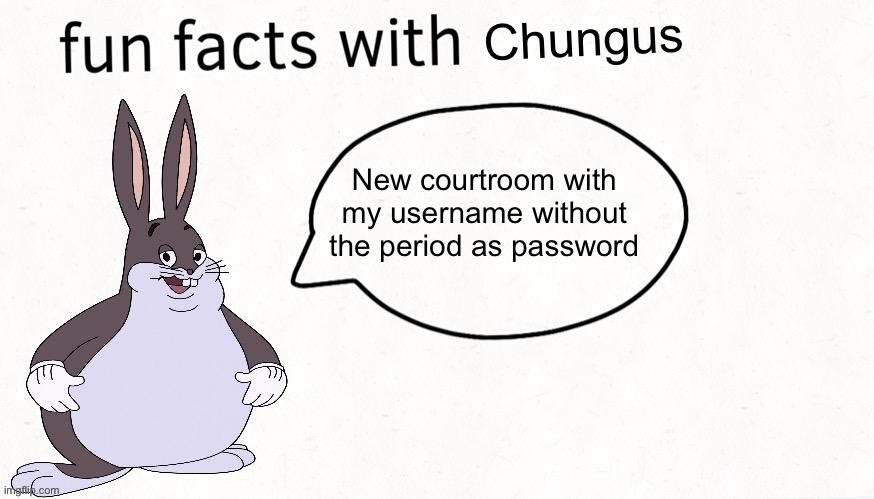 https://objection.lol/courtroom/xnt0tz | New courtroom with my username without the period as password | image tagged in fun facts with chungus | made w/ Imgflip meme maker