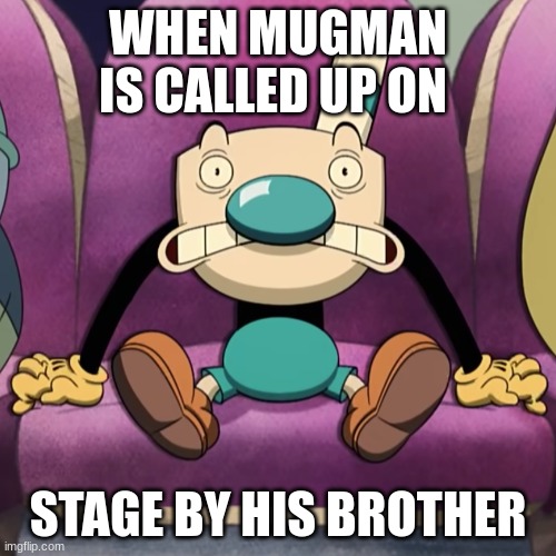 When mugman is called up on stage | WHEN MUGMAN IS CALLED UP ON; STAGE BY HIS BROTHER | image tagged in cuphead | made w/ Imgflip meme maker