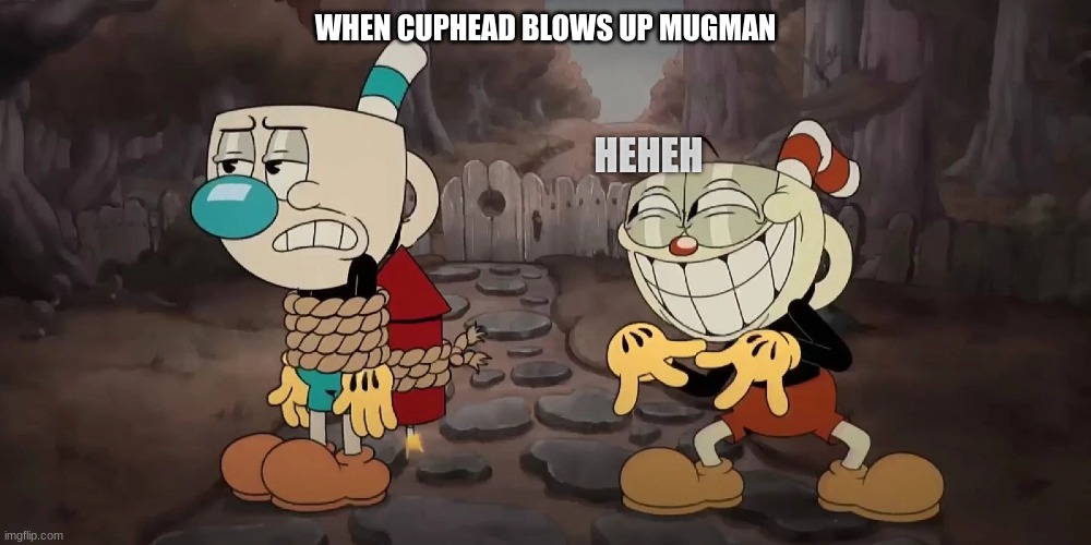 When cuphead blows up mugman | WHEN CUPHEAD BLOWS UP MUGMAN; HEHEH | image tagged in cuphead | made w/ Imgflip meme maker