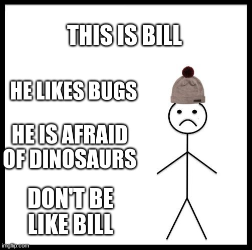 don't be like Bill | THIS IS BILL; HE LIKES BUGS; HE IS AFRAID OF DINOSAURS; DON'T BE LIKE BILL | image tagged in don't be like bill | made w/ Imgflip meme maker