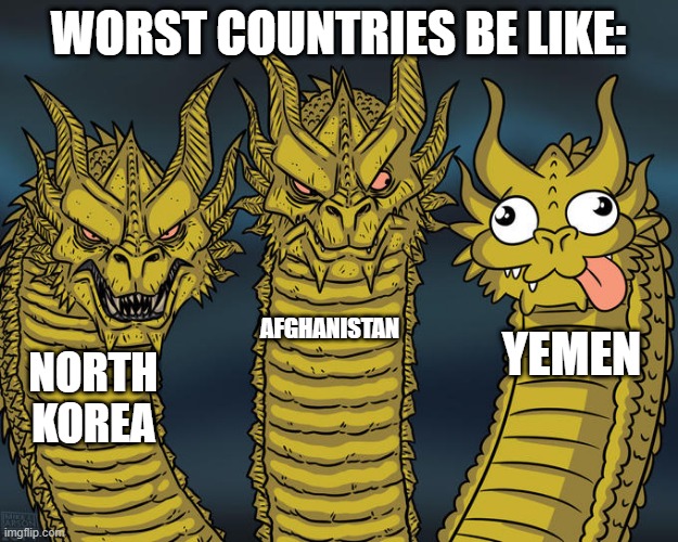 idk | WORST COUNTRIES BE LIKE:; AFGHANISTAN; YEMEN; NORTH KOREA | image tagged in three-headed dragon | made w/ Imgflip meme maker