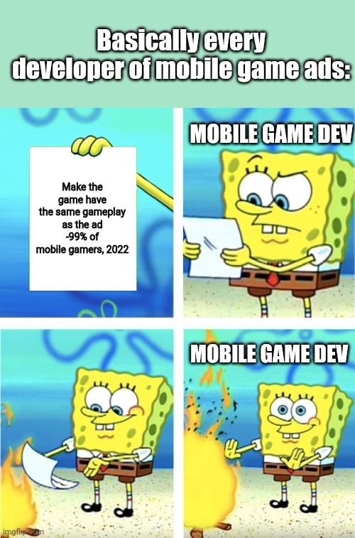 "I can't reach pink level!" | Basically every developer of mobile game ads:; MOBILE GAME DEV; Make the game have the same gameplay as the ad
-99% of mobile gamers, 2022; MOBILE GAME DEV | image tagged in spongebob burning paper | made w/ Imgflip meme maker