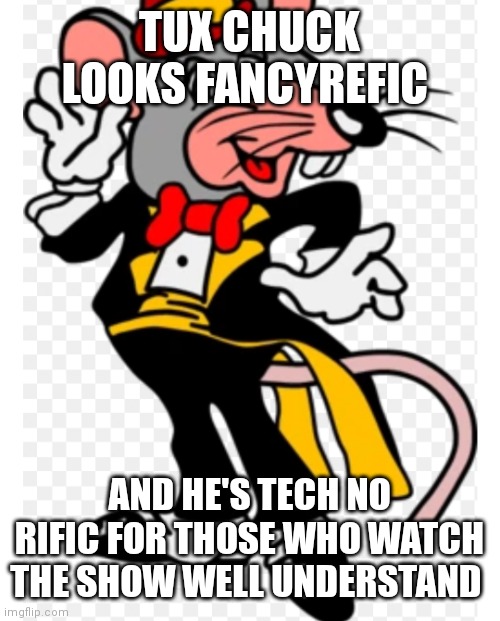 Fancyrific | TUX CHUCK LOOKS FANCYREFIC; AND HE'S TECH NO RIFIC FOR THOSE WHO WATCH THE SHOW WELL UNDERSTAND | image tagged in tux chuck,funny memes | made w/ Imgflip meme maker