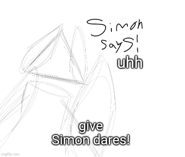 uhh; give Simon dares! | image tagged in ss | made w/ Imgflip meme maker