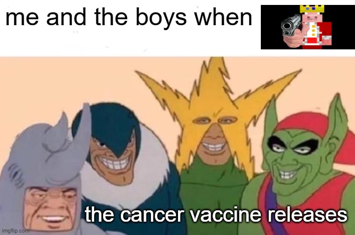 rip technoblade | me and the boys when; the cancer vaccine releases | image tagged in memes,me and the boys | made w/ Imgflip meme maker