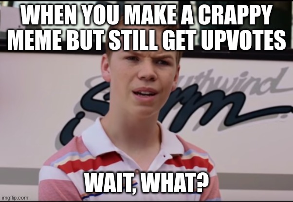 You Guys are Getting Paid | WHEN YOU MAKE A CRAPPY MEME BUT STILL GET UPVOTES; WAIT, WHAT? | image tagged in you guys are getting paid | made w/ Imgflip meme maker